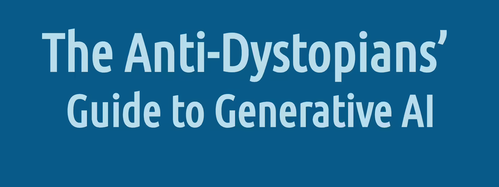 The Anti-Dystopians’ Guide to Generative AI