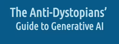 The Anti-Dystopians’ Guide to Generative AI